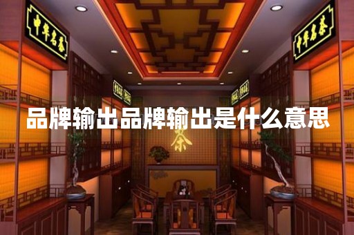 品牌输出品牌输出是什么意思(图1)